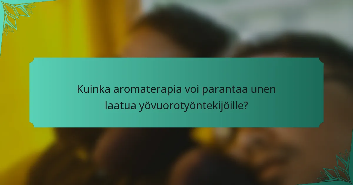 Kuinka aromaterapia voi parantaa unen laatua yövuorotyöntekijöille?