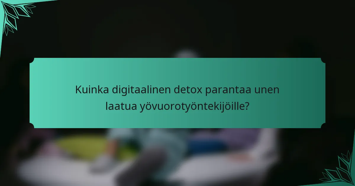 Kuinka digitaalinen detox parantaa unen laatua yövuorotyöntekijöille?
