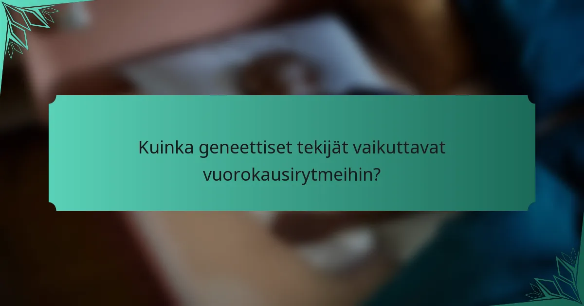 Kuinka geneettiset tekijät vaikuttavat vuorokausirytmeihin?