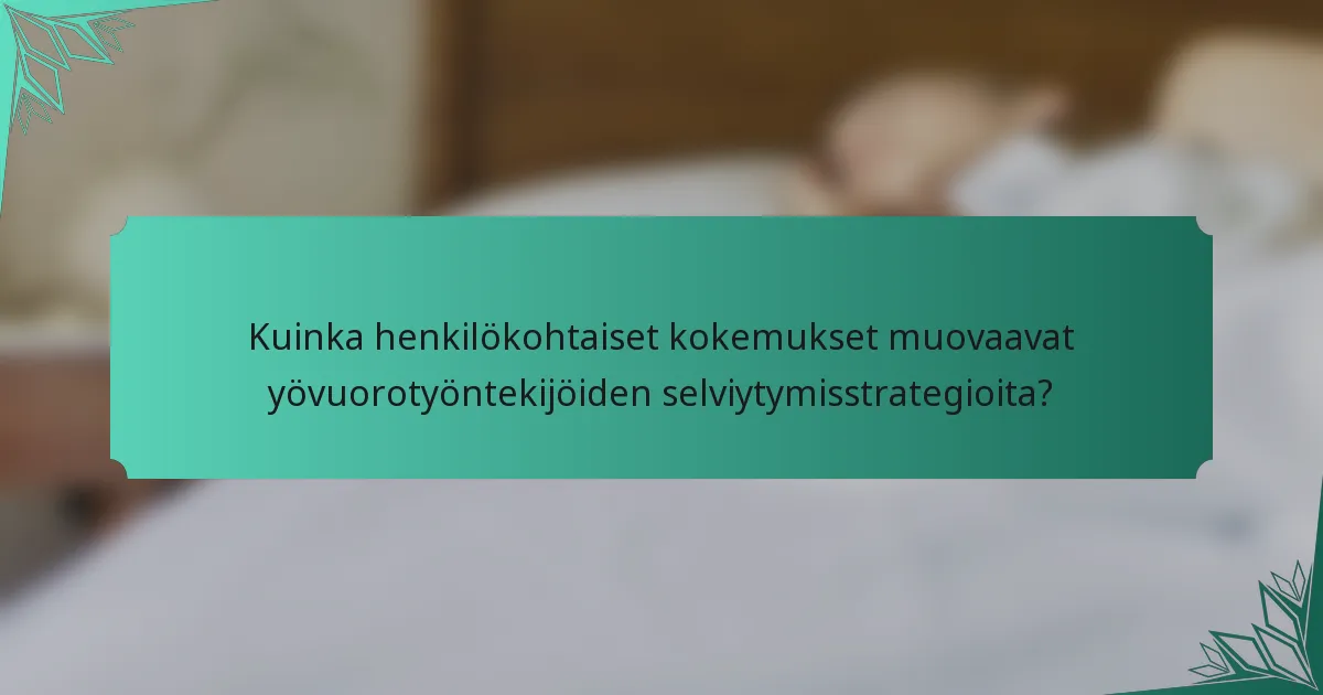 Kuinka henkilökohtaiset kokemukset muovaavat yövuorotyöntekijöiden selviytymisstrategioita?