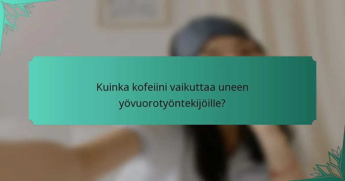 Kuinka kofeiini vaikuttaa uneen yövuorotyöntekijöille?
