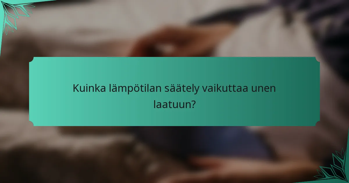 Kuinka lämpötilan säätely vaikuttaa unen laatuun?