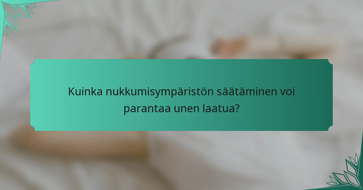 Kuinka nukkumisympäristön säätäminen voi parantaa unen laatua?