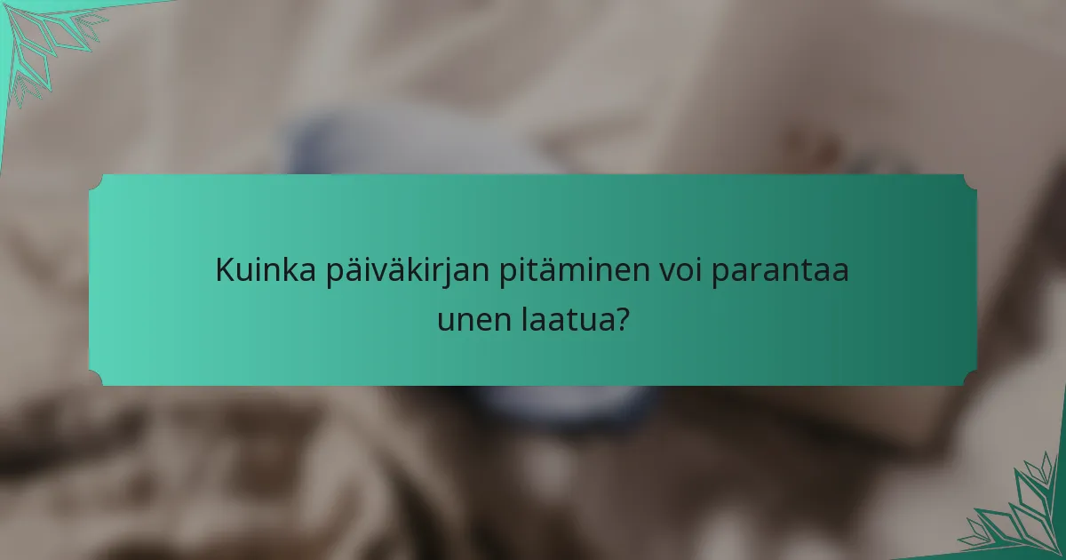 Kuinka päiväkirjan pitäminen voi parantaa unen laatua?