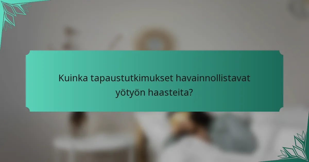 Kuinka tapaustutkimukset havainnollistavat yötyön haasteita?