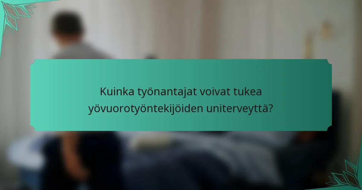 Kuinka työnantajat voivat tukea yövuorotyöntekijöiden uniterveyttä?