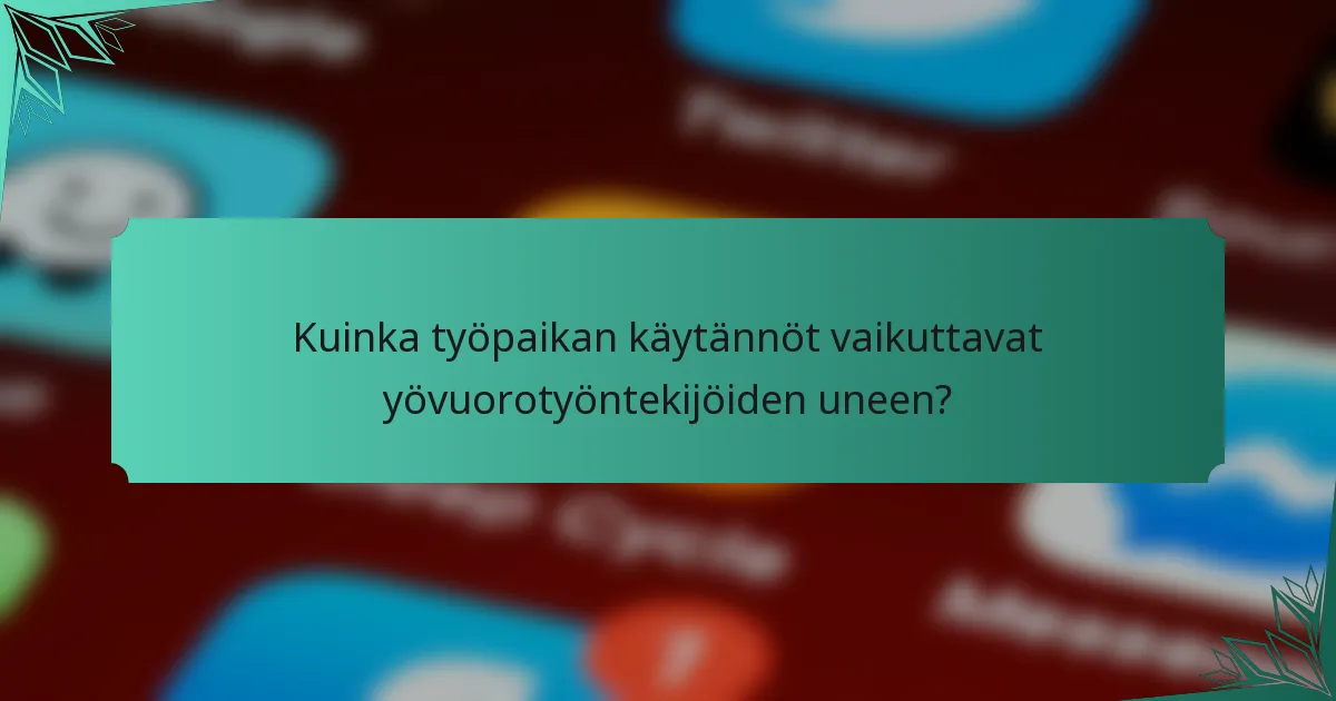 Kuinka työpaikan käytännöt vaikuttavat yövuorotyöntekijöiden uneen?