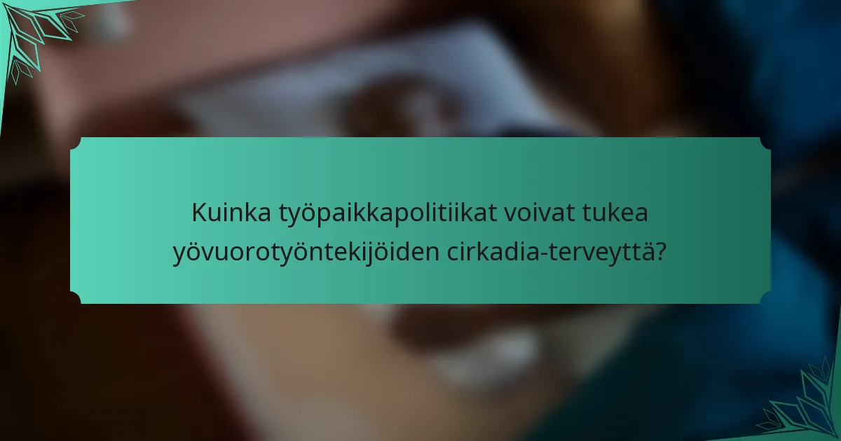Kuinka työpaikkapolitiikat voivat tukea yövuorotyöntekijöiden cirkadia-terveyttä?