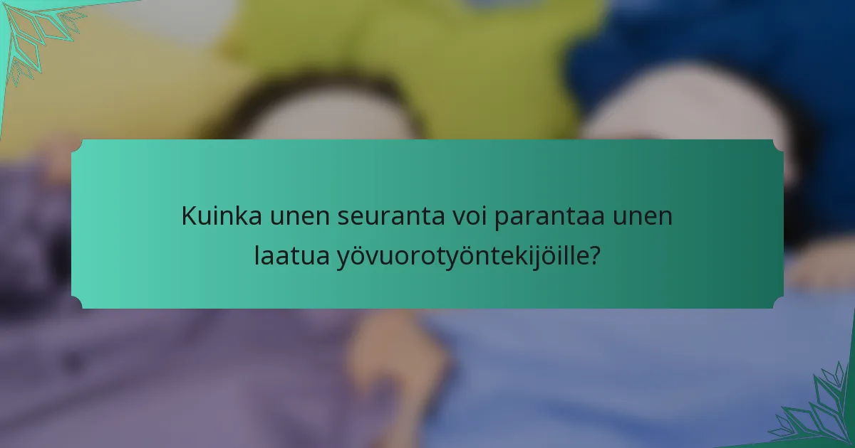 Kuinka unen seuranta voi parantaa unen laatua yövuorotyöntekijöille?