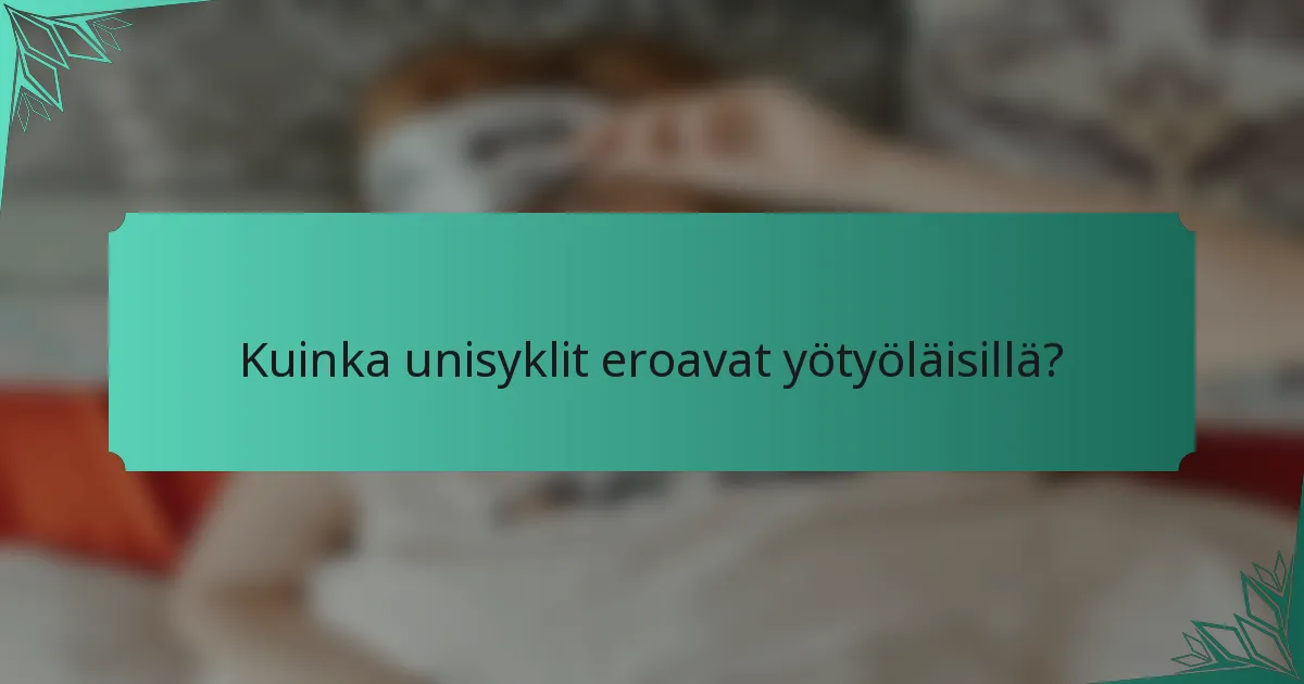 Kuinka unisyklit eroavat yötyöläisillä?