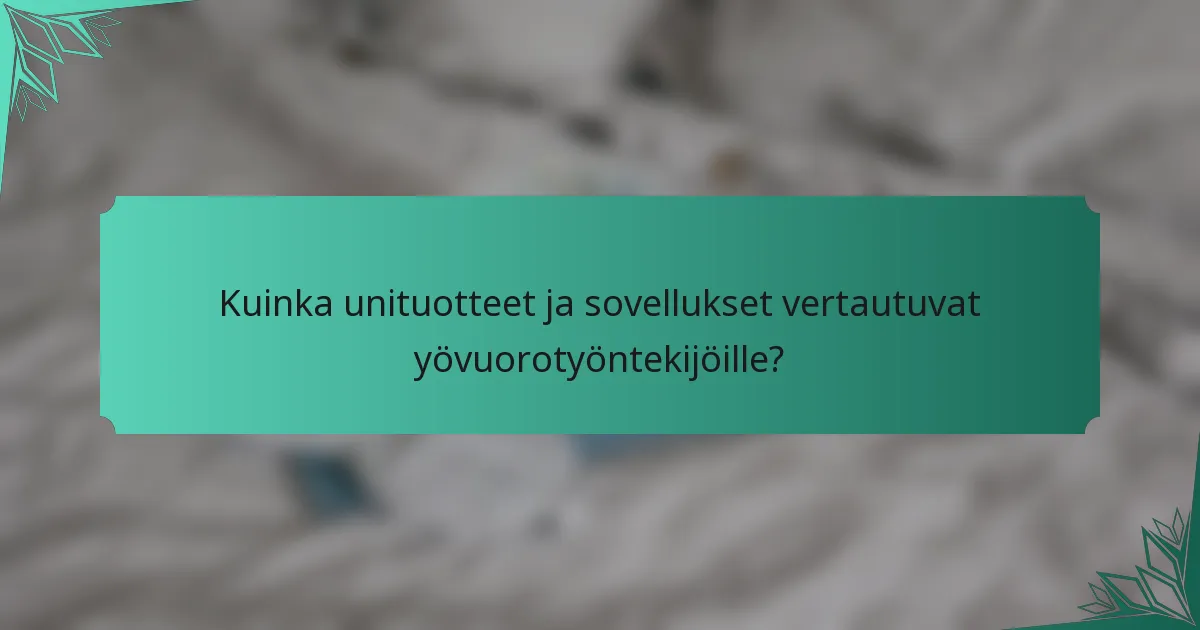 Kuinka unituotteet ja sovellukset vertautuvat yövuorotyöntekijöille?