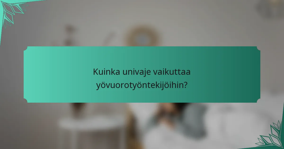 Kuinka univaje vaikuttaa yövuorotyöntekijöihin?