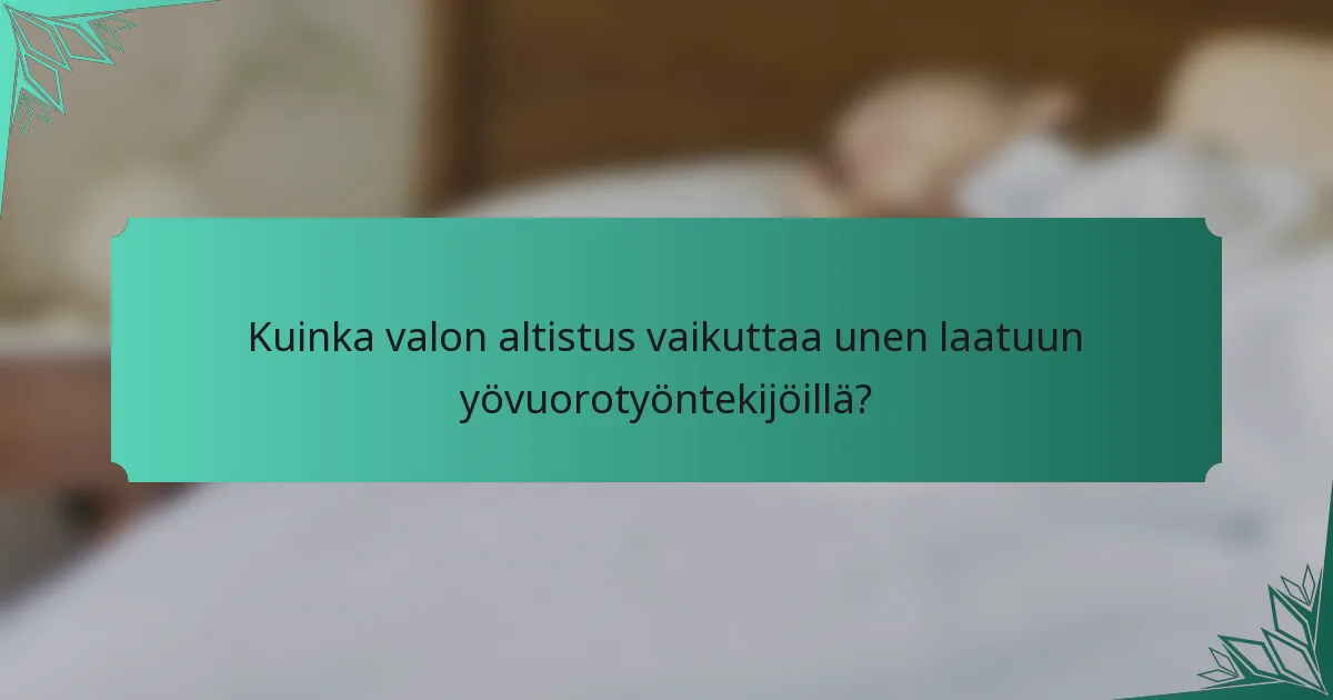 Kuinka valon altistus vaikuttaa unen laatuun yövuorotyöntekijöillä?