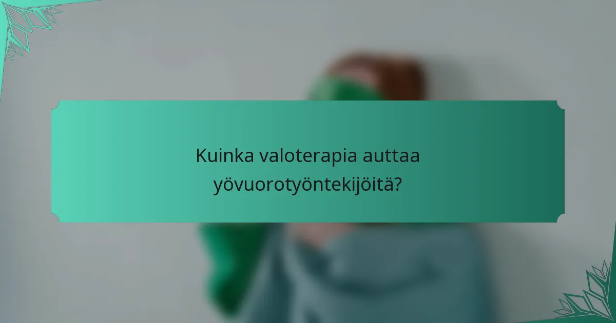 Kuinka valoterapia auttaa yövuorotyöntekijöitä?