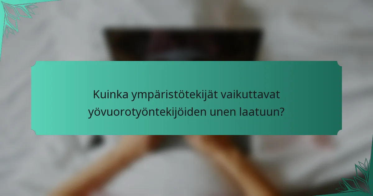 Kuinka ympäristötekijät vaikuttavat yövuorotyöntekijöiden unen laatuun?