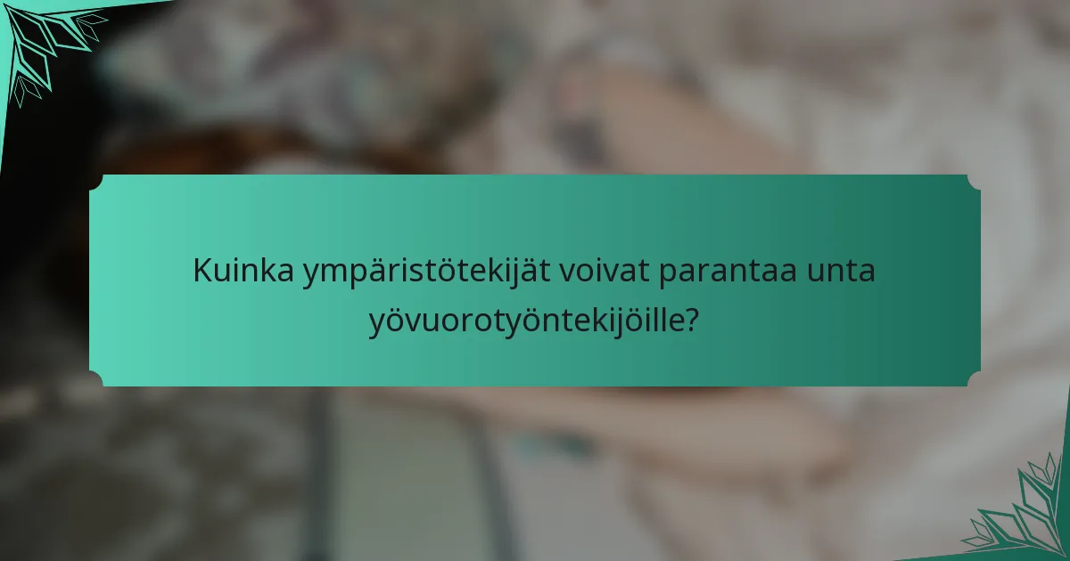 Kuinka ympäristötekijät voivat parantaa unta yövuorotyöntekijöille?