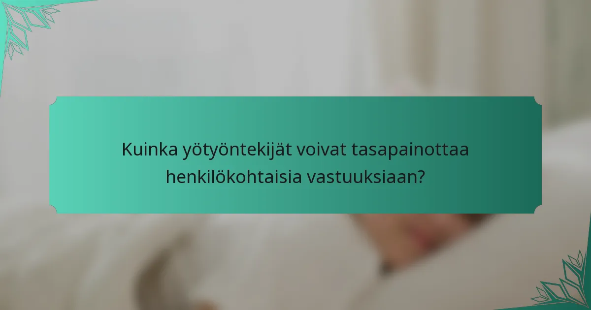 Kuinka yötyöntekijät voivat tasapainottaa henkilökohtaisia vastuuksiaan?