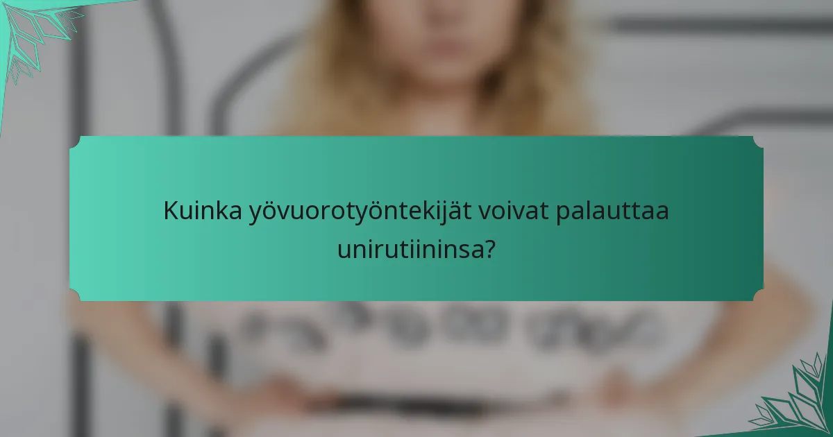 Kuinka yövuorotyöntekijät voivat palauttaa unirutiininsa?