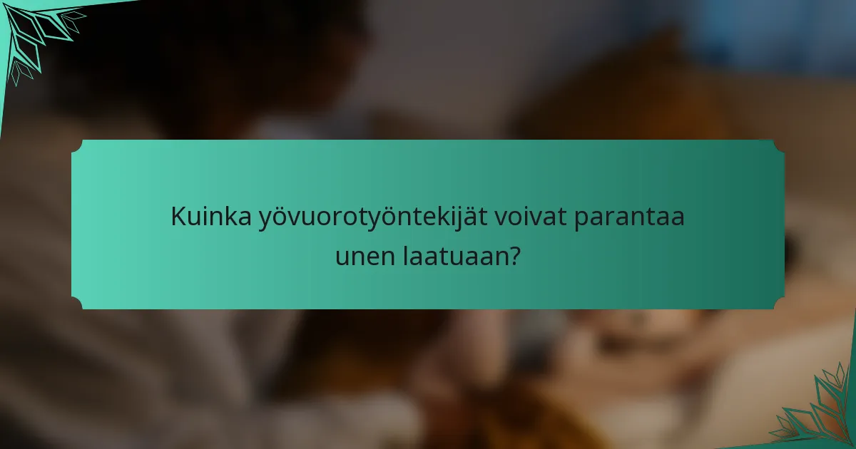 Kuinka yövuorotyöntekijät voivat parantaa unen laatuaan?
