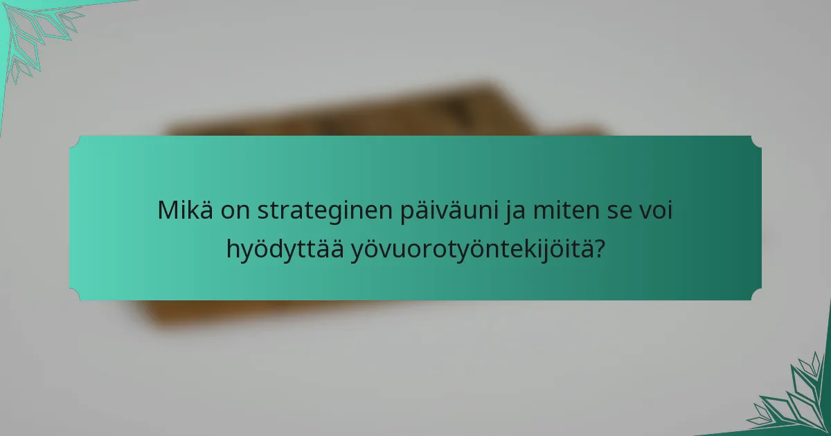 Mikä on strateginen päiväuni ja miten se voi hyödyttää yövuorotyöntekijöitä?