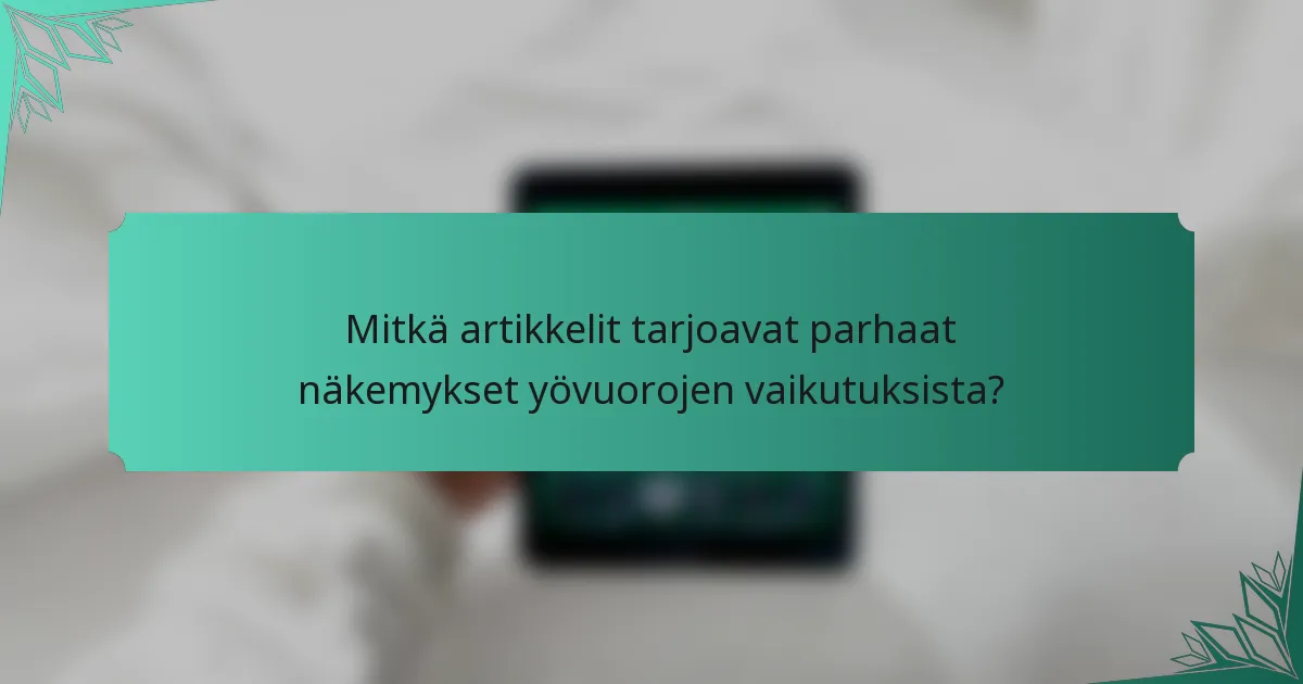 Mitkä artikkelit tarjoavat parhaat näkemykset yövuorojen vaikutuksista?