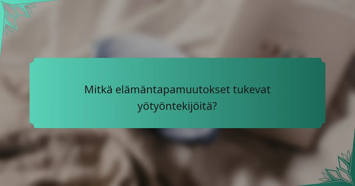 Mitkä elämäntapamuutokset tukevat yötyöntekijöitä?