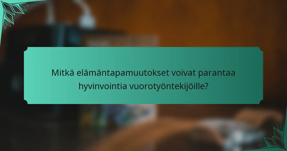 Mitkä elämäntapamuutokset voivat parantaa hyvinvointia vuorotyöntekijöille?