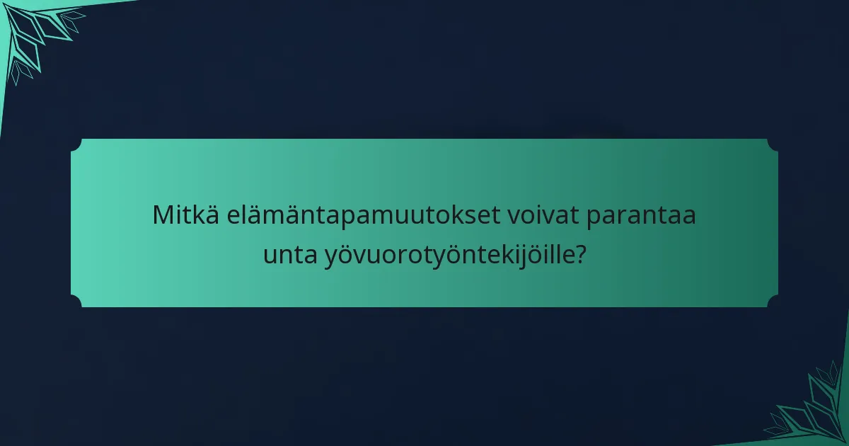 Mitkä elämäntapamuutokset voivat parantaa unta yövuorotyöntekijöille?