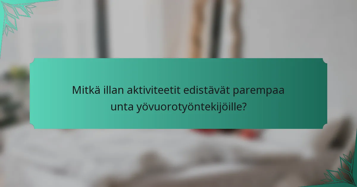 Mitkä illan aktiviteetit edistävät parempaa unta yövuorotyöntekijöille?