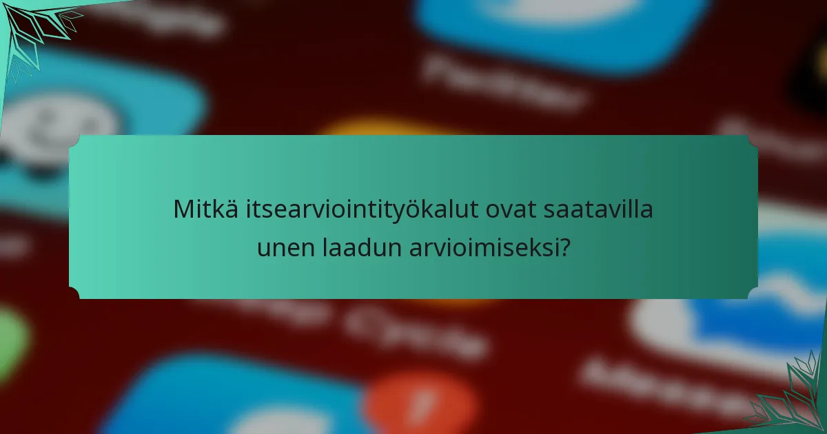 Mitkä itsearviointityökalut ovat saatavilla unen laadun arvioimiseksi?