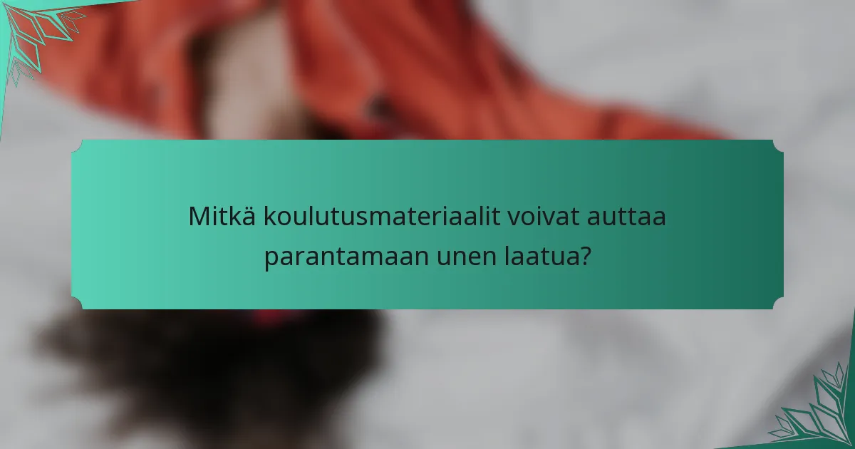 Mitkä koulutusmateriaalit voivat auttaa parantamaan unen laatua?