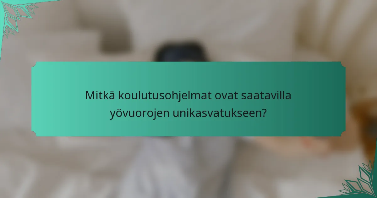Mitkä koulutusohjelmat ovat saatavilla yövuorojen unikasvatukseen?