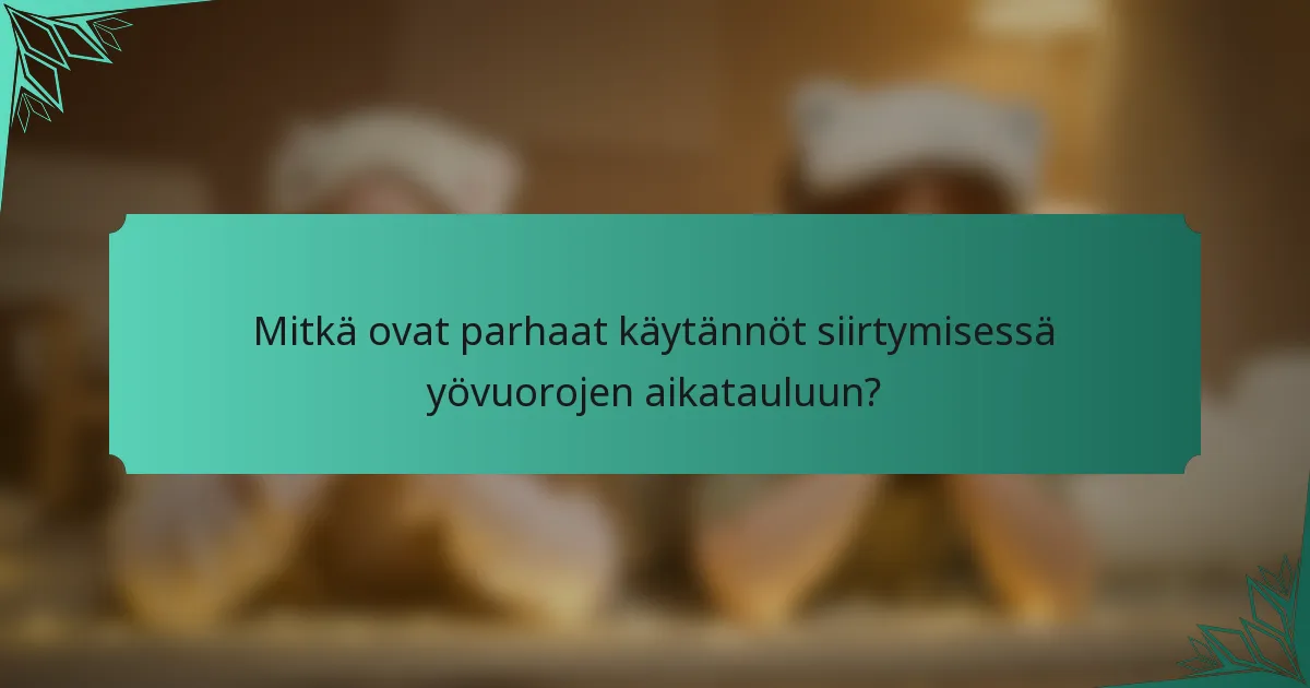 Mitkä ovat parhaat käytännöt siirtymisessä yövuorojen aikatauluun?