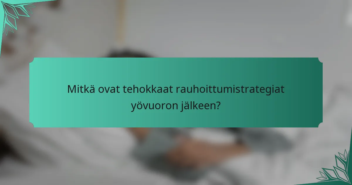 Mitkä ovat tehokkaat rauhoittumistrategiat yövuoron jälkeen?