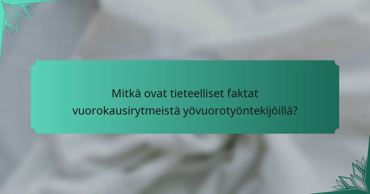 Mitkä ovat tieteelliset faktat vuorokausirytmeistä yövuorotyöntekijöillä?