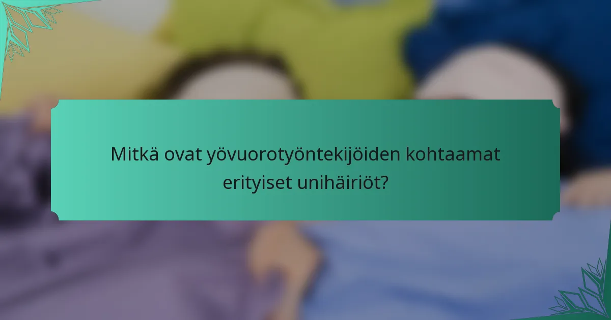 Mitkä ovat yövuorotyöntekijöiden kohtaamat erityiset unihäiriöt?