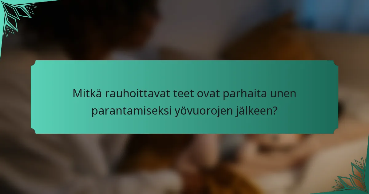 Mitkä rauhoittavat teet ovat parhaita unen parantamiseksi yövuorojen jälkeen?