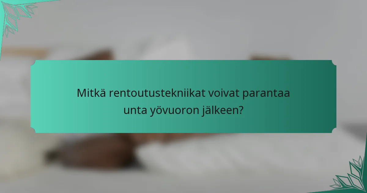 Mitkä rentoutustekniikat voivat parantaa unta yövuoron jälkeen?