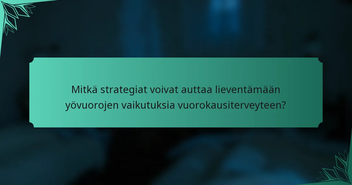 Mitkä strategiat voivat auttaa lieventämään yövuorojen vaikutuksia vuorokausiterveyteen?