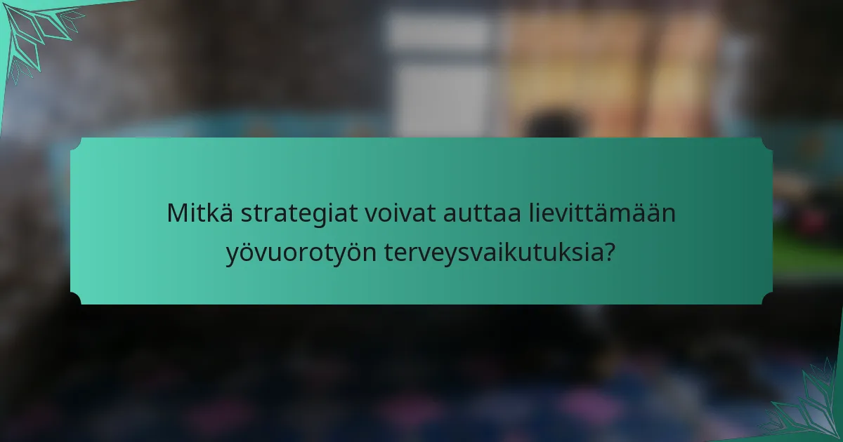 Mitkä strategiat voivat auttaa lievittämään yövuorotyön terveysvaikutuksia?
