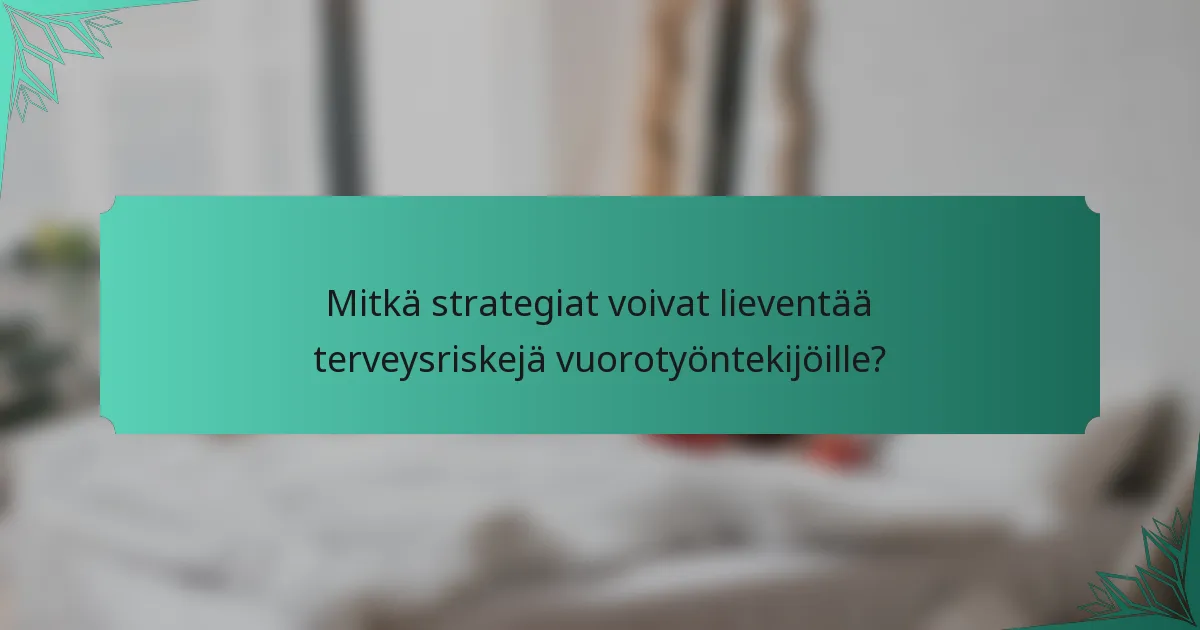 Mitkä strategiat voivat lieventää terveysriskejä vuorotyöntekijöille?