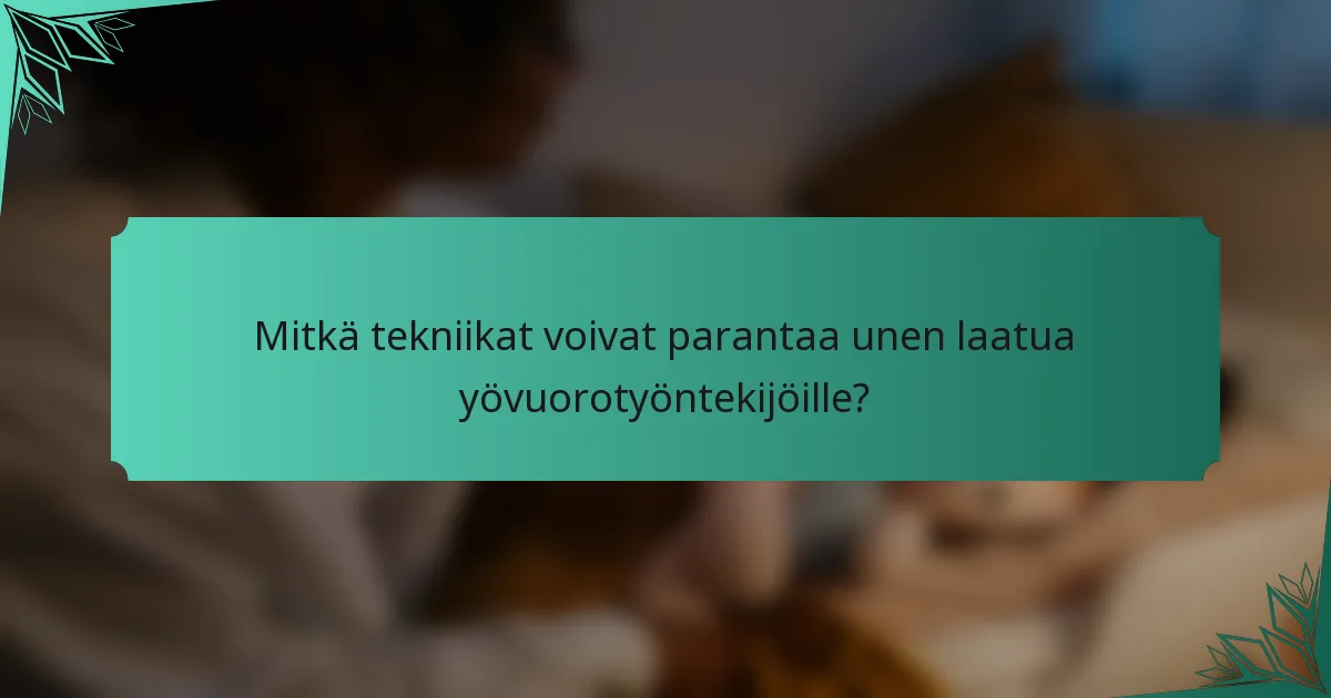 Mitkä tekniikat voivat parantaa unen laatua yövuorotyöntekijöille?