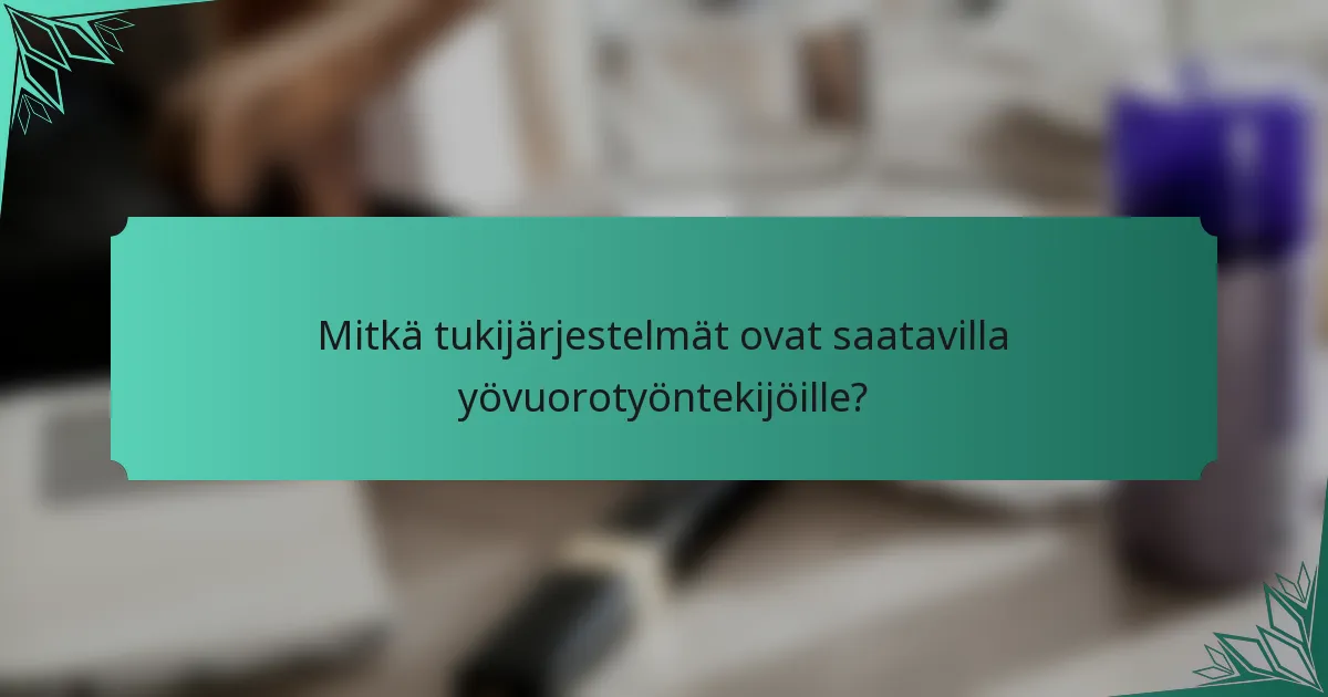 Mitkä tukijärjestelmät ovat saatavilla yövuorotyöntekijöille?
