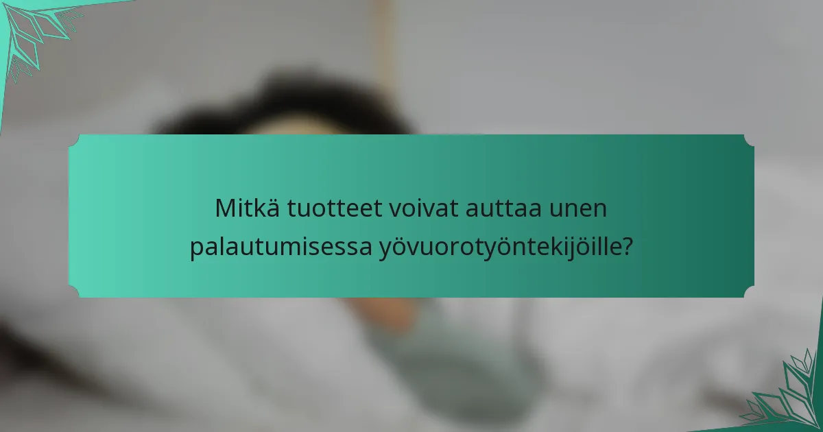 Mitkä tuotteet voivat auttaa unen palautumisessa yövuorotyöntekijöille?