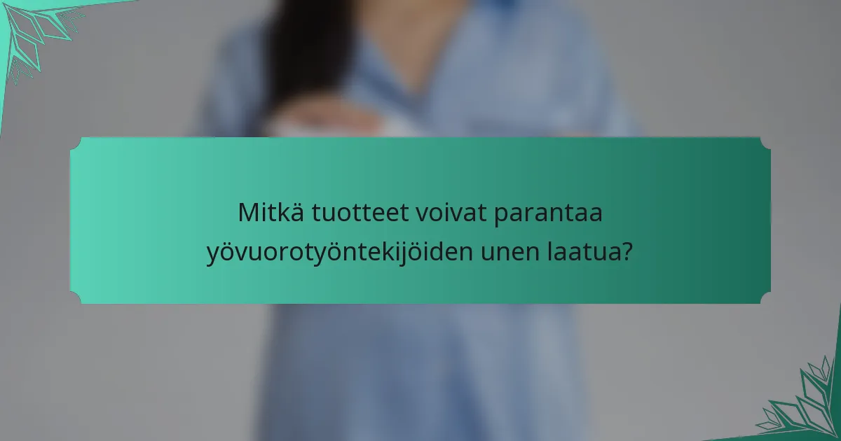 Mitkä tuotteet voivat parantaa yövuorotyöntekijöiden unen laatua?