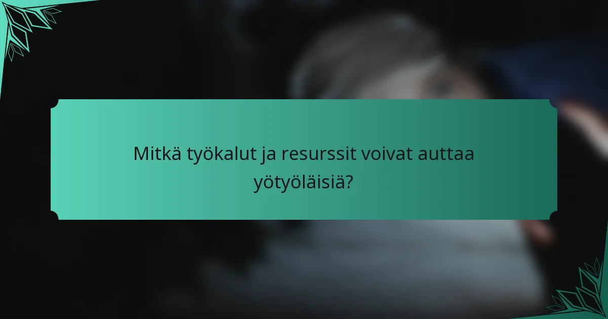 Mitkä työkalut ja resurssit voivat auttaa yötyöläisiä?