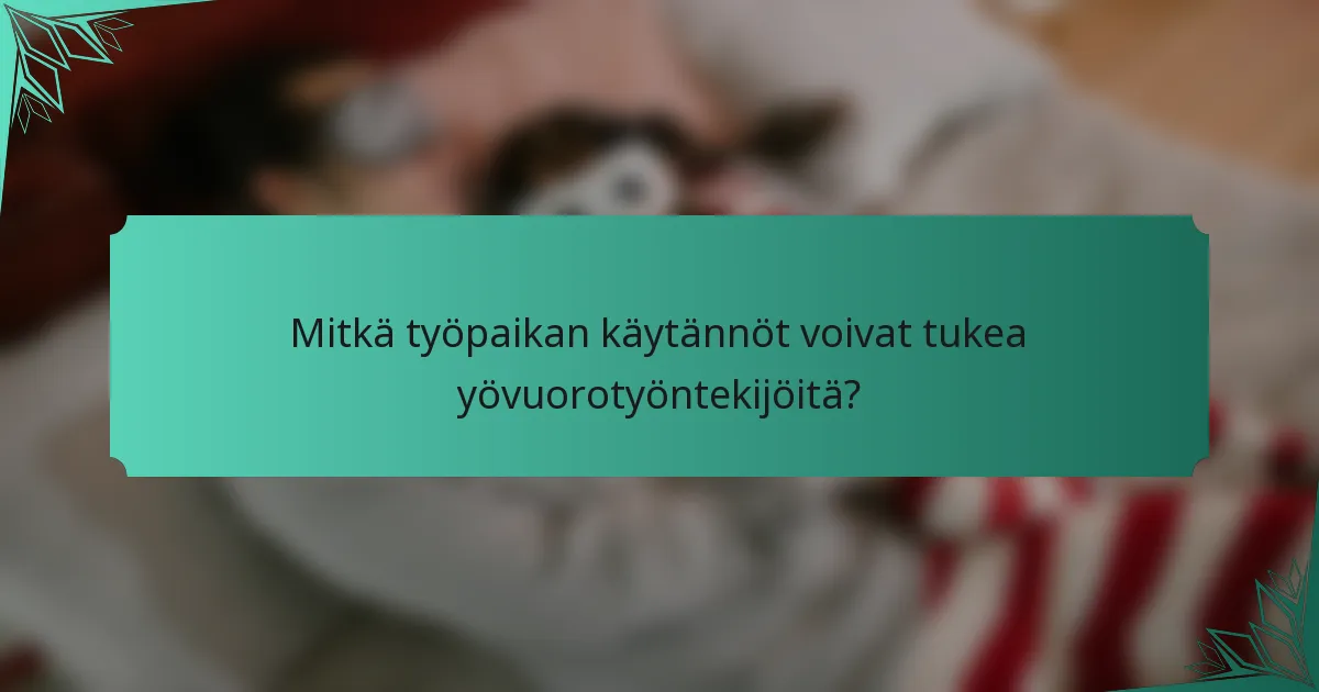 Mitkä työpaikan käytännöt voivat tukea yövuorotyöntekijöitä?