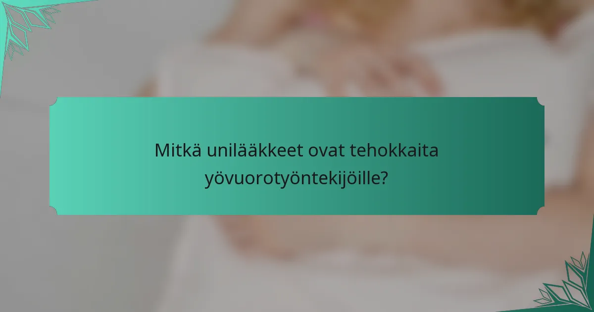 Mitkä unilääkkeet ovat tehokkaita yövuorotyöntekijöille?