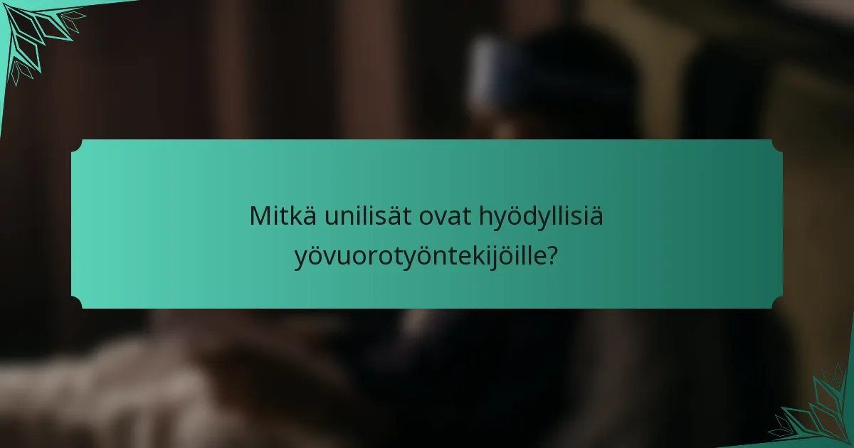 Mitkä unilisät ovat hyödyllisiä yövuorotyöntekijöille?