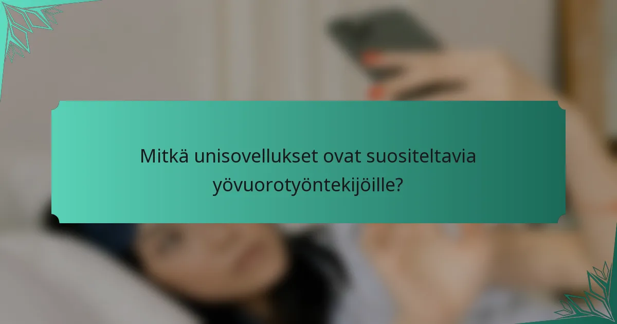Mitkä unisovellukset ovat suositeltavia yövuorotyöntekijöille?